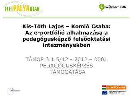 Kis-Tóth Lajos – Komló Csaba: Az e-portfólió alkalmazása a pedagógusképző felsőoktatási intézményekben TÁMOP 3.1.5/12 - 2012 – 0001 PEDAGÓGUSKÉPZÉS TÁMOGATÁSA.