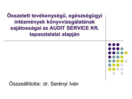 Összetett tevékenységű, egészségügyi intézmények könyvvizsgálatának sajátosságai az AUDIT SERVICE Kft. tapasztalatai alapján Összeállította: dr. Serényi.