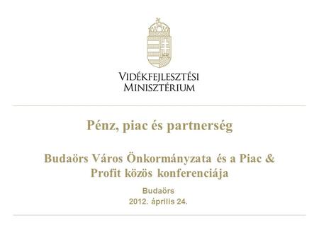 Pénz, piac és partnerség Budaörs Város Önkormányzata és a Piac & Profit közös konferenciája Budaörs 2012. április 24.