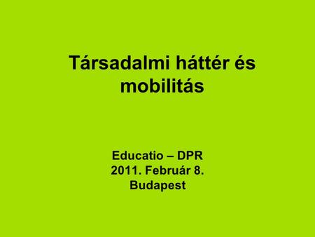 Társadalmi háttér és mobilitás Educatio – DPR 2011. Február 8. Budapest.