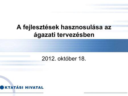 A fejlesztések hasznosulása az ágazati tervezésben 2012. október 18.