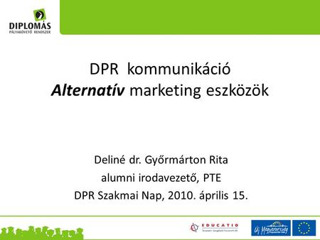 DPR kommunikáció Alternatív marketing eszközök Deliné dr. Győrmárton Rita alumni irodavezető, PTE DPR Szakmai Nap, 2010. április 15.