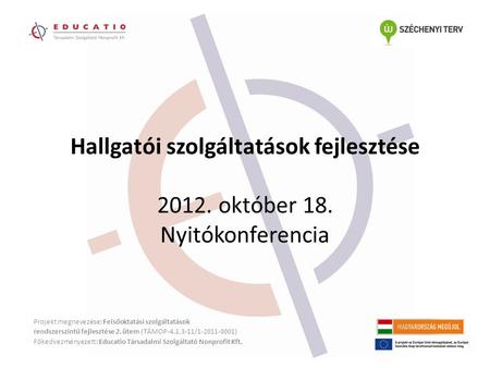 Hallgatói szolgáltatások fejlesztése 2012. október 18. Nyitókonferencia Projekt megnevezése: Felsőoktatási szolgáltatások rendszerszintű fejlesztése 2.