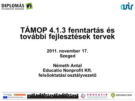 TÁMOP 4.1.3 fenntartás és további fejlesztések tervek 2011. november 17. Szeged Németh Antal Educatio Nonprofit Kft. felsőoktatási osztályvezető.