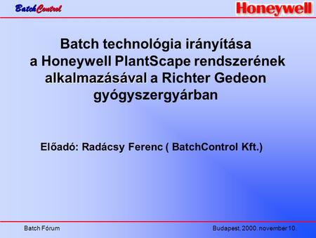 Batch FórumBudapest, 2000. november 10. Batch technológia irányítása alkalmazásával a Honeywell PlantScape rendszerének alkalmazásával a Richter Gedeon.
