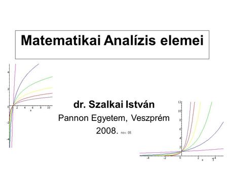 1 Matematikai Analízis elemei dr. Szalkai István Pannon Egyetem, Veszprém 2008. nov. 08.