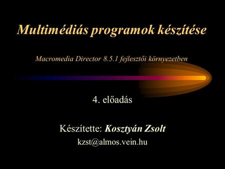 Multimédiás programok készítése Macromedia Director 8.5.1 fejlesztői környezetben 4. előadás Készítette: Kosztyán Zsolt