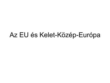 Az EU és Kelet-Közép-Európa. Kezdetek Visszatérés Európába? 1988-90- rendszer váltások Közép- Európában Első reakció: –EBRD (1989. július Párizs)-G7 csúcs.