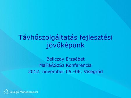 Távhőszolgáltatás fejlesztési jövőképünk Beliczay Erzsébet MaTáÁSzSz Konferencia 2012. november 05.-06. Visegrád.