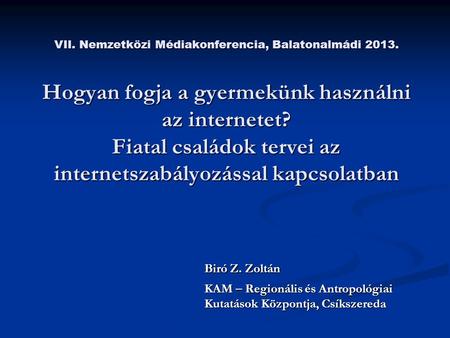 VII. Nemzetközi Médiakonferencia, Balatonalmádi 2013. Hogyan fogja a gyermekünk használni az internetet? Fiatal családok tervei az internetszabályozással.