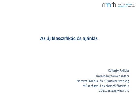 Az új klasszifikációs ajánlás Szilády Szilvia Tudományos munkatárs Nemzeti Média- és Hírközlési Hatóság Műsorfigyelő és elemző főosztály 2011. szeptember.