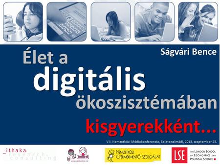 Élet a Ságvári Bence digitális VII. Nemzetközi Médiakonferencia, Balatonalmádi, 2013. szeptember 25. ökoszisztémában kisgyerekként...