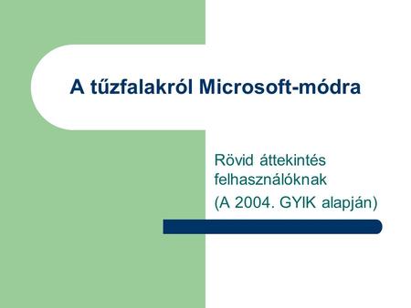 A tűzfalakról Microsoft-módra Rövid áttekintés felhasználóknak (A 2004. GYIK alapján)