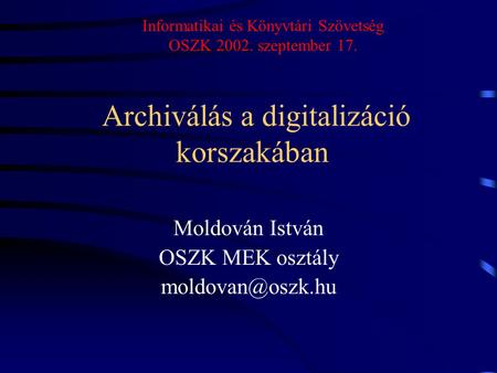 Archiválás a digitalizáció korszakában Moldován István OSZK MEK osztály Informatikai és Könyvtári Szövetség OSZK 2002. szeptember 17.
