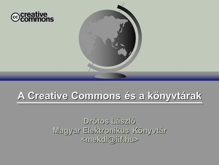 A Creative Commons és a könyvtárak Drótos László Magyar Elektronikus Könyvtár Drótos László Magyar Elektronikus Könyvtár.