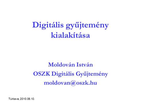 Túrkeve, 2010.06.10. Digitális gyűjtemény kialakítása Moldován István OSZK Digitális Gyűjtemény