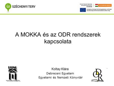 A MOKKA és az ODR rendszerek kapcsolata Koltay Klára Debreceni Egyetem Egyetemi és Nemzeti Könyvtár.