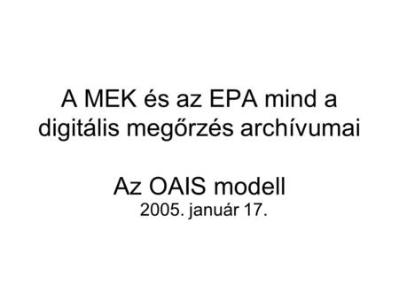 A MEK és az EPA mind a digitális megőrzés archívumai Az OAIS modell 2005. január 17.