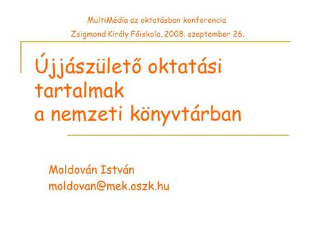 Újjászülető oktatási tartalmak a nemzeti könyvtárban Moldován István MultiMédia az oktatásban konferencia Zsigmond Király Főiskola,