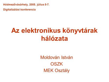 Az elektronikus könyvtárak hálózata Moldován István OSZK MEK Osztály Hódmezővásárhely, 2005. július 5-7. Digitalizálási konferencia.