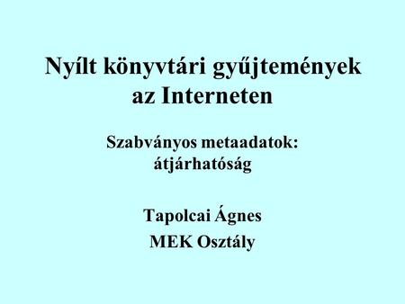 Nyílt könyvtári gyűjtemények az Interneten Szabványos metaadatok: átjárhatóság Tapolcai Ágnes MEK Osztály.