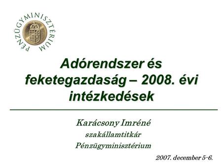 Adórendszer és feketegazdaság – 2008. évi intézkedések 2007. december 5-6. Karácsony Imréné szakállamtitkár Pénzügyminisztérium.