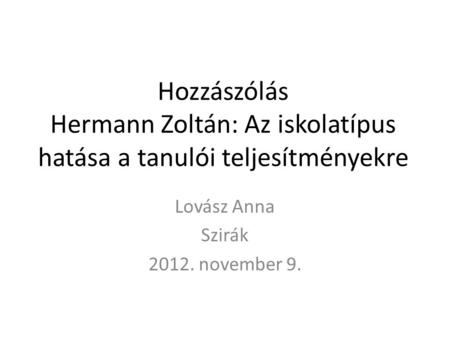 Hozzászólás Hermann Zoltán: Az iskolatípus hatása a tanulói teljesítményekre Lovász Anna Szirák 2012. november 9.