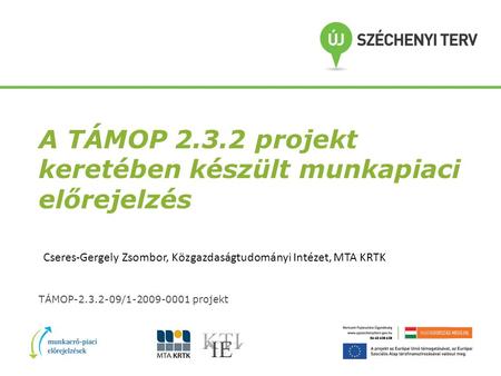 A TÁMOP 2.3.2 projekt keretében készült munkapiaci előrejelzés TÁMOP-2.3.2-09/1-2009-0001 projekt Cseres-Gergely Zsombor, Közgazdaságtudományi Intézet,