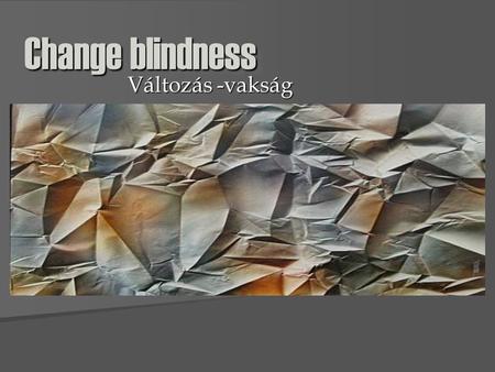 Change blindness Változás -vakság.