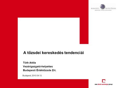 A tőzsdei kereskedés tendenciái Tóth Attila Vezérigazgató-helyettes Budapesti Értéktőzsde Zrt. Budapest, 2010.04.15.
