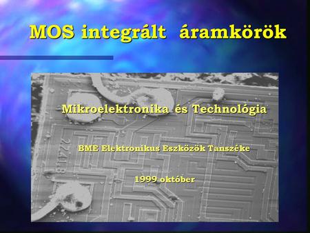 MOS integrált áramkörök Mikroelektronika és Technológia BME Elektronikus Eszközök Tanszéke 1999 október.