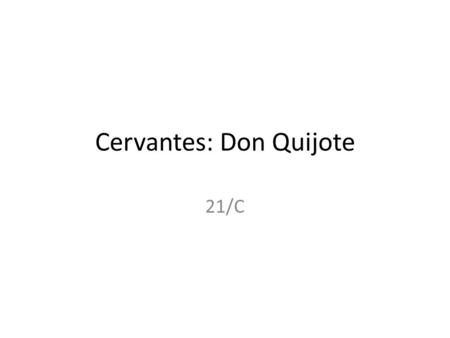 Cervantes: Don Quijote 21/C. 1. Miguel de Cervantes Spanyol regény és drámaíró (1547-1616)‏ Kisnemesi családban született Tanulmányai Madridban, majd.