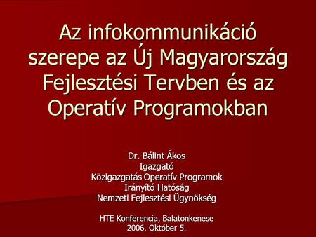 Az infokommunikáció szerepe az Új Magyarország Fejlesztési Tervben és az Operatív Programokban Dr. Bálint Ákos Igazgató Közigazgatás Operatív Programok.