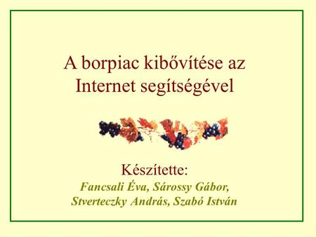 A borpiac kibővítése az Internet segítségével Készítette: Fancsali Éva, Sárossy Gábor, Stverteczky András, Szabó István.