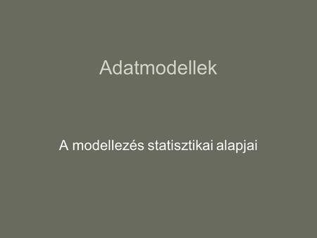 Adatmodellek A modellezés statisztikai alapjai. Statisztikai modell??? cél: feltárni, hogy bizonyos jelenségek között létezik-e az általunk feltételezett.
