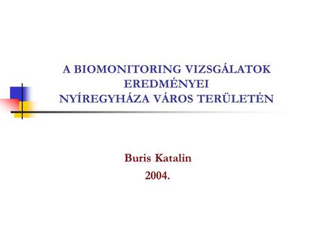 A BIOMONITORING VIZSGÁLATOK EREDMÉNYEI NYÍREGYHÁZA VÁROS TERÜLETÉN Buris Katalin 2004.
