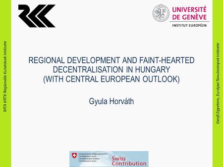 MTA KRTK Regionális Kutatások Intézete Genfi Egyetem, Európai Tanulmányok Intézete REGIONAL DEVELOPMENT AND FAINT-HEARTED DECENTRALISATION IN HUNGARY (WITH.