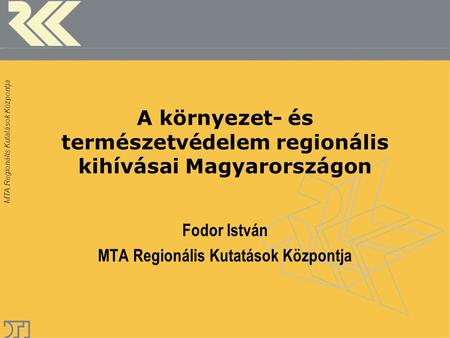 MTA Regionális Kutatások Központja A környezet- és természetvédelem regionális kihívásai Magyarországon Fodor István MTA Regionális Kutatások Központja.