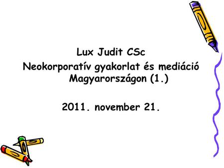 Lux Judit CSc Neokorporatív gyakorlat és mediáció Magyarországon (1.) 2011. november 21.