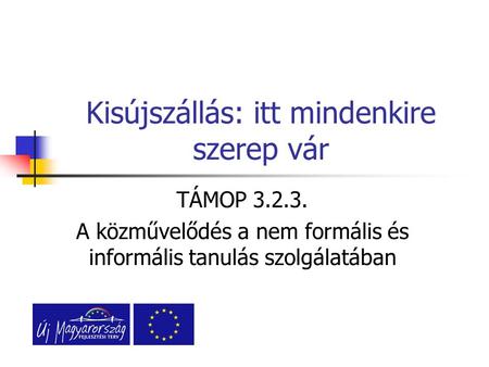 Kisújszállás: itt mindenkire szerep vár TÁMOP 3.2.3. A közművelődés a nem formális és informális tanulás szolgálatában.