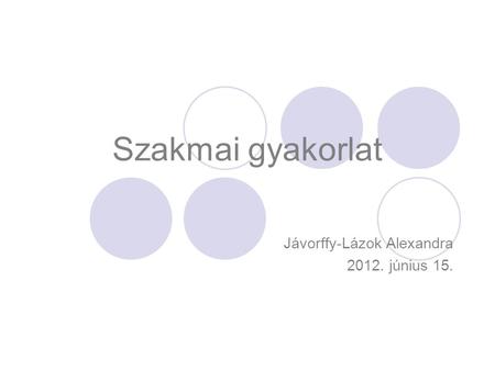 Szakmai gyakorlat Jávorffy-Lázok Alexandra 2012. június 15.