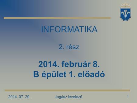 2014. 07. 29.Jogász levelező1 INFORMATIKA 2. rész 2014. február 8. B épület 1. előadó.