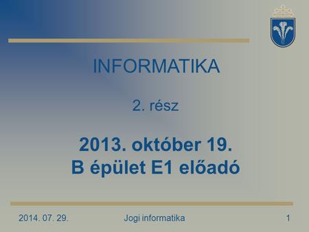 2014. 07. 29.Jogi informatika1 INFORMATIKA 2. rész 2013. október 19. B épület E1 előadó.