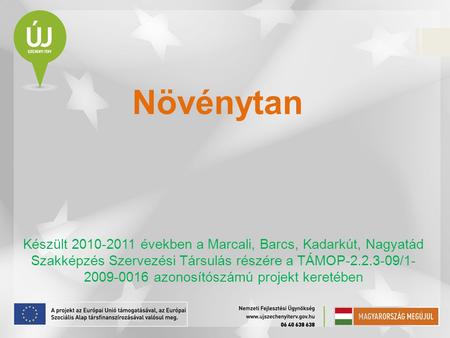 Növénytan Készült 2010-2011 években a Marcali, Barcs, Kadarkút, Nagyatád Szakképzés Szervezési Társulás részére a TÁMOP-2.2.3-09/1-2009-0016 azonosítószámú.