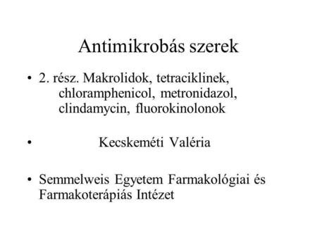 Antimikrobás szerek 2. rész. Makrolidok, tetraciklinek, 		 	chloramphenicol, metronidazol, 	clindamycin, fluorokinolonok Kecskeméti Valéria Semmelweis.