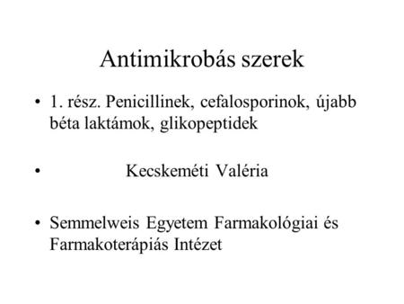 Antimikrobás szerek 1. rész. Penicillinek, cefalosporinok, újabb béta laktámok, glikopeptidek Kecskeméti Valéria Semmelweis Egyetem Farmakológiai és Farmakoterápiás.