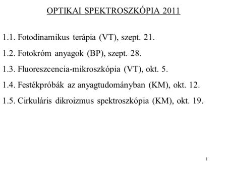 1 OPTIKAI SPEKTROSZKÓPIA 2011 1.1. Fotodinamikus terápia (VT), szept. 21. 1.2. Fotokróm anyagok (BP), szept. 28. 1.3. Fluoreszcencia-mikroszkópia (VT),