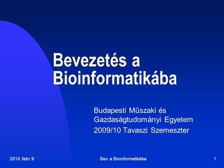 2010. febr. 9Bev. a Bioinformatikába1 Bevezetés a Bioinformatikába Budapesti Műszaki és Gazdaságtudományi Egyetem 2009/10 Tavaszi Szemeszter.