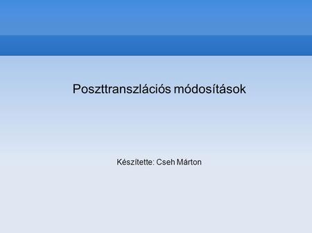 Poszttranszlációs módosítások Készítette: Cseh Márton