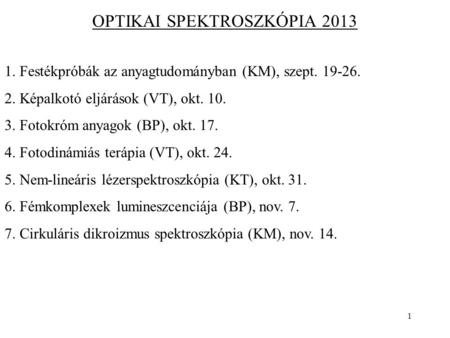 1 OPTIKAI SPEKTROSZKÓPIA 2013 1. Festékpróbák az anyagtudományban (KM), szept. 19-26. 2. Képalkotó eljárások (VT), okt. 10. 3. Fotokróm anyagok (BP), okt.